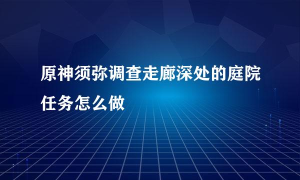 原神须弥调查走廊深处的庭院任务怎么做