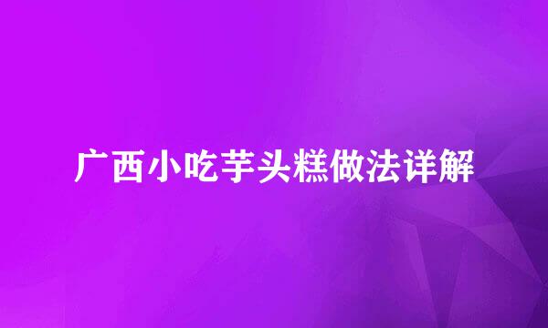 广西小吃芋头糕做法详解