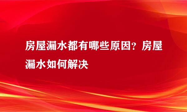 房屋漏水都有哪些原因？房屋漏水如何解决
