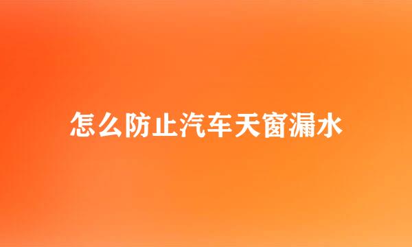 怎么防止汽车天窗漏水
