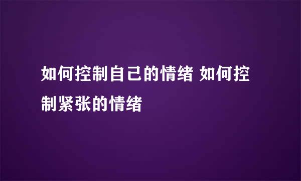 如何控制自己的情绪 如何控制紧张的情绪