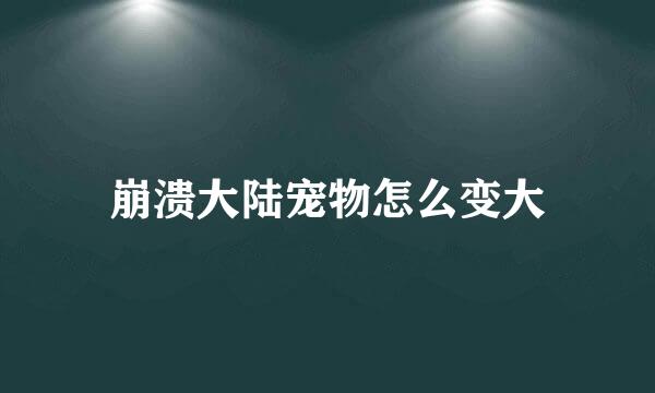 崩溃大陆宠物怎么变大