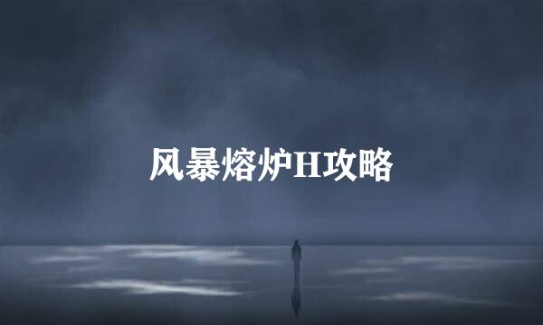 风暴熔炉H攻略