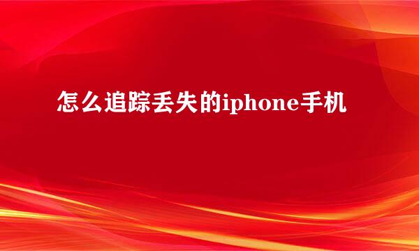 怎么追踪丢失的iphone手机