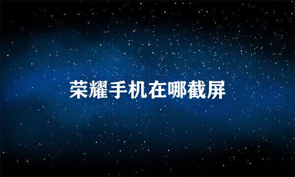 荣耀手机在哪截屏