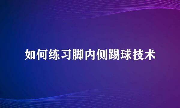 如何练习脚内侧踢球技术