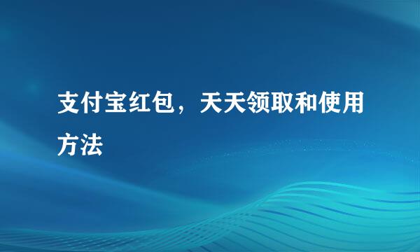 支付宝红包，天天领取和使用方法
