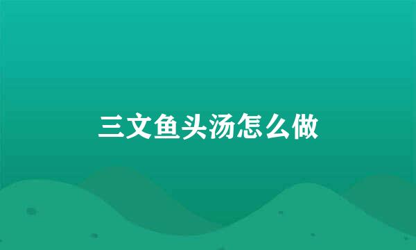 三文鱼头汤怎么做