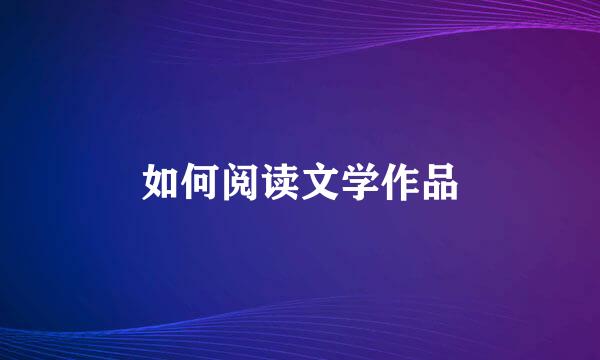 如何阅读文学作品