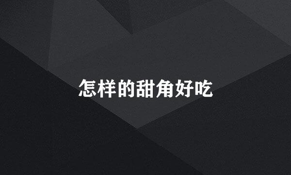 怎样的甜角好吃