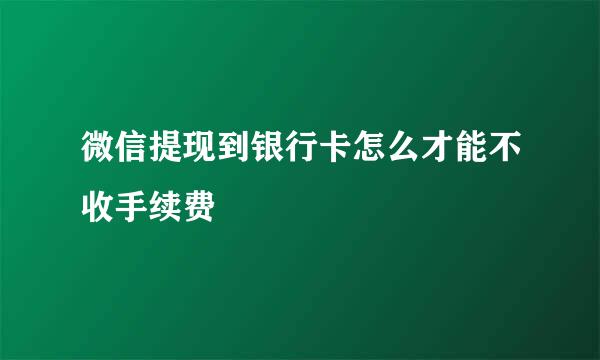 微信提现到银行卡怎么才能不收手续费