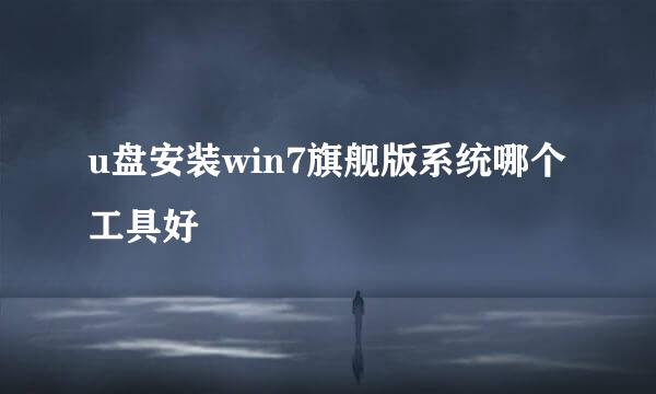 u盘安装win7旗舰版系统哪个工具好
