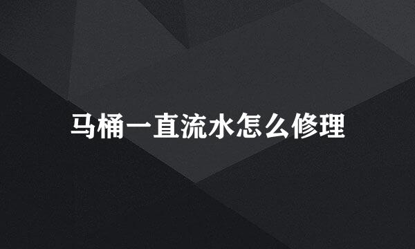 马桶一直流水怎么修理