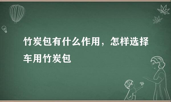 竹炭包有什么作用，怎样选择车用竹炭包