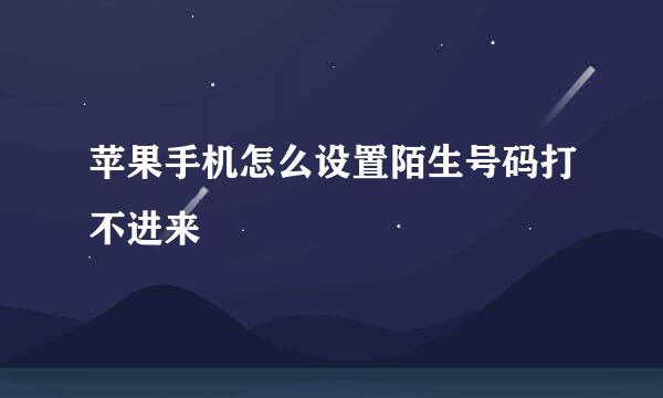 苹果手机怎么设置陌生号码打不进来