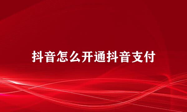 抖音怎么开通抖音支付