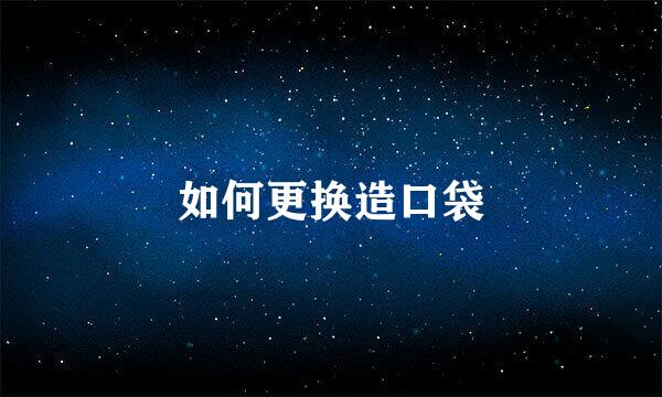 如何更换造口袋