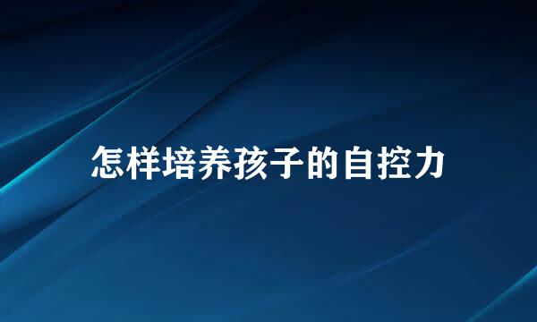 怎样培养孩子的自控力