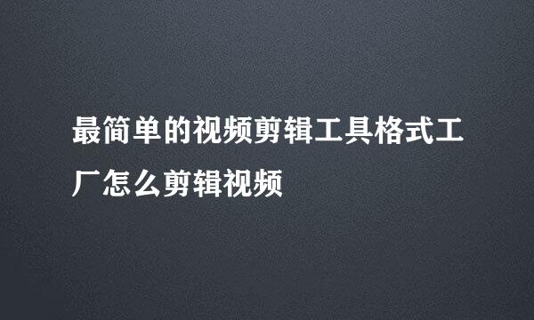 最简单的视频剪辑工具格式工厂怎么剪辑视频