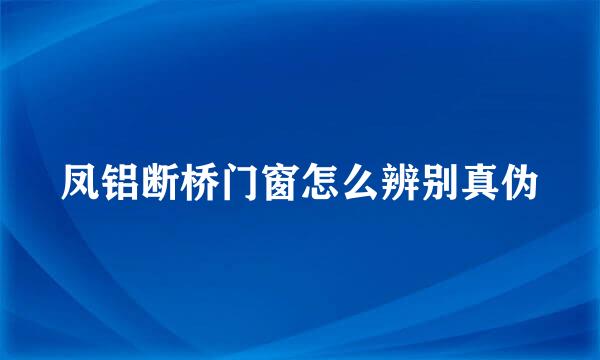 凤铝断桥门窗怎么辨别真伪