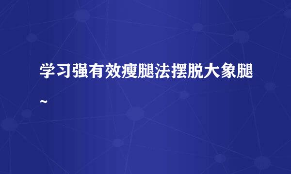 学习强有效瘦腿法摆脱大象腿~