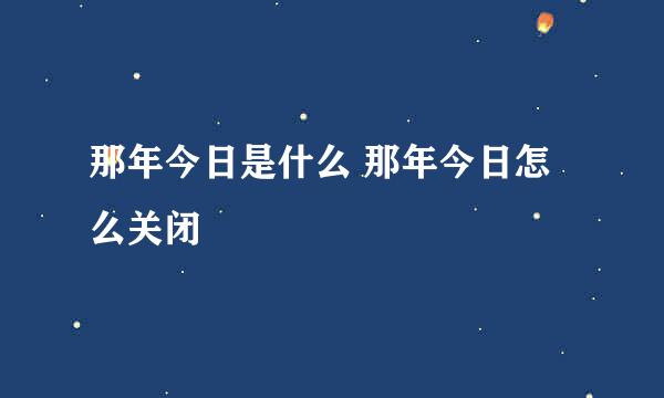 那年今日是什么 那年今日怎么关闭