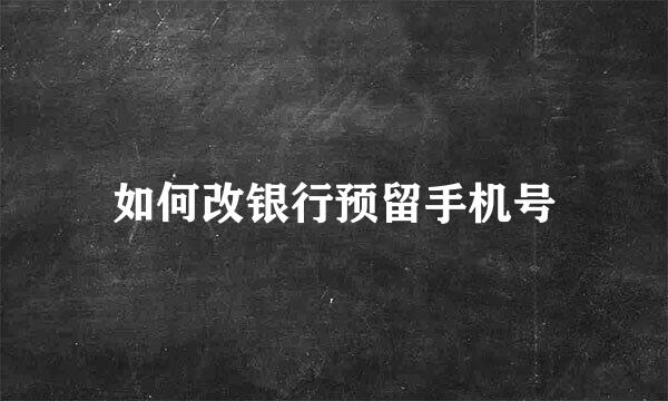 如何改银行预留手机号