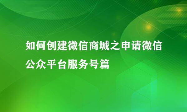 如何创建微信商城之申请微信公众平台服务号篇