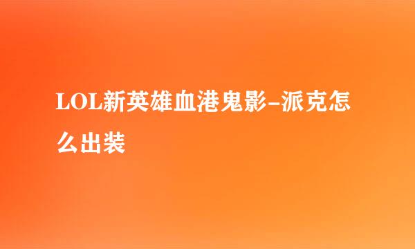 LOL新英雄血港鬼影-派克怎么出装
