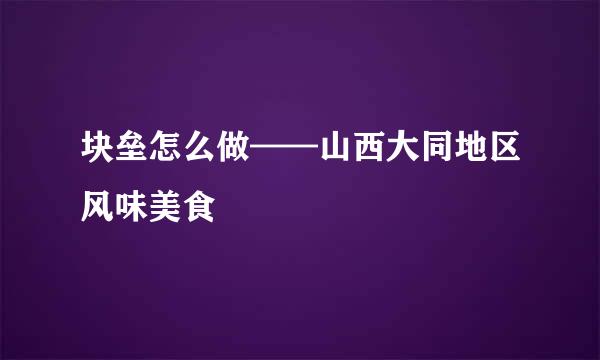 块垒怎么做——山西大同地区风味美食