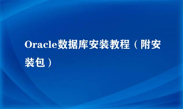 Oracle数据库安装教程（附安装包）