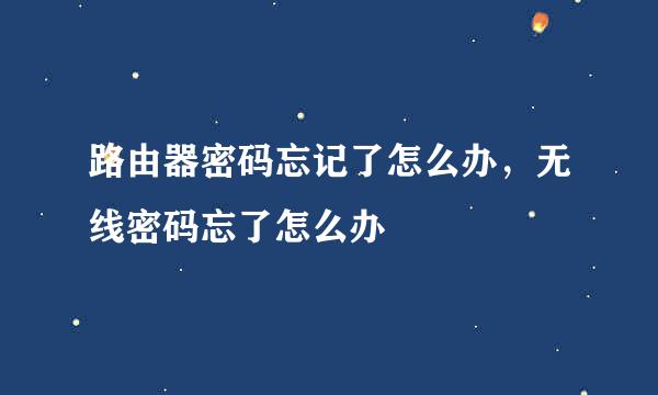 路由器密码忘记了怎么办，无线密码忘了怎么办