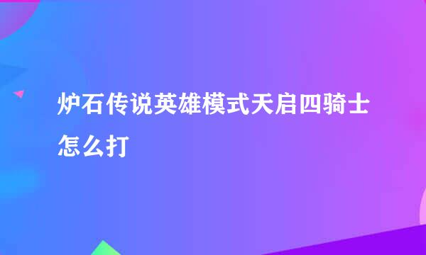 炉石传说英雄模式天启四骑士怎么打