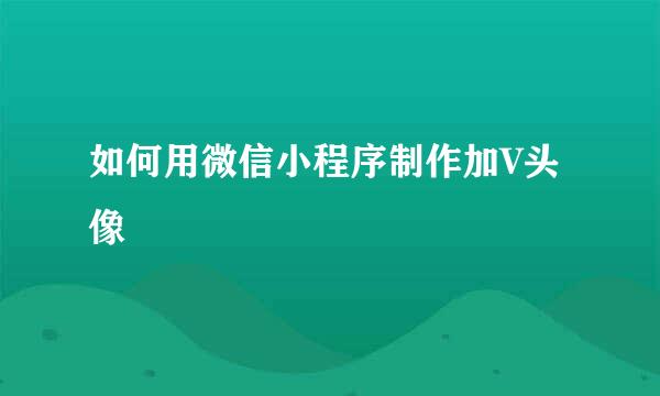 如何用微信小程序制作加V头像
