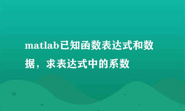 matlab已知函数表达式和数据，求表达式中的系数
