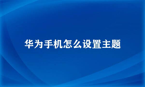 华为手机怎么设置主题