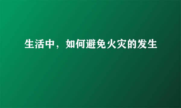 生活中，如何避免火灾的发生
