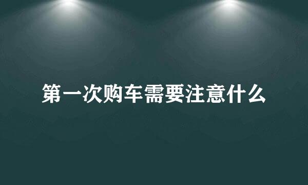 第一次购车需要注意什么