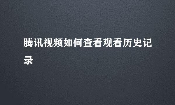 腾讯视频如何查看观看历史记录