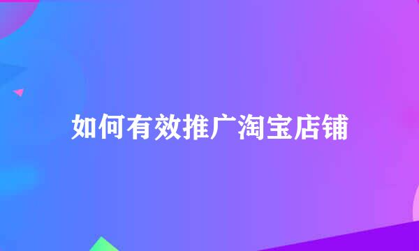 如何有效推广淘宝店铺