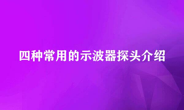 四种常用的示波器探头介绍