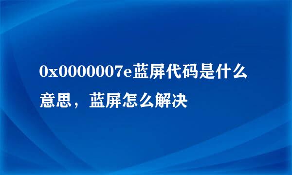 0x0000007e蓝屏代码是什么意思，蓝屏怎么解决