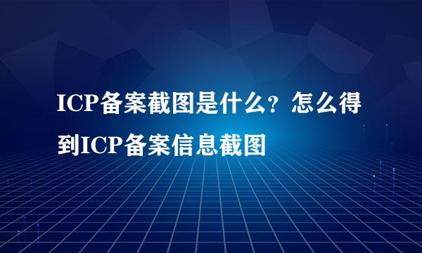 ICP备案截图是什么？怎么得到ICP备案信息截图