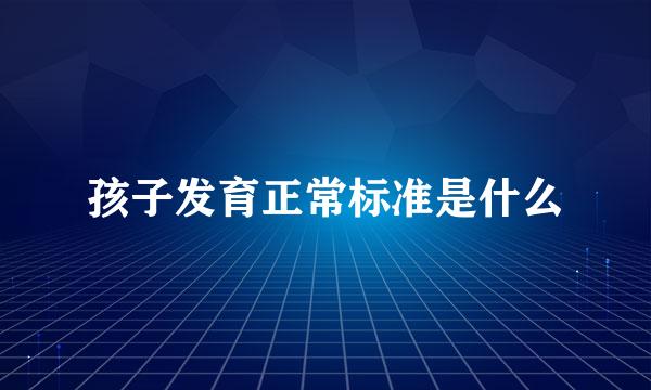 孩子发育正常标准是什么