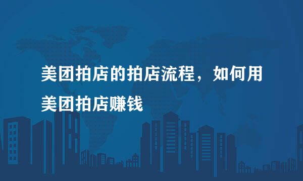 美团拍店的拍店流程，如何用美团拍店赚钱