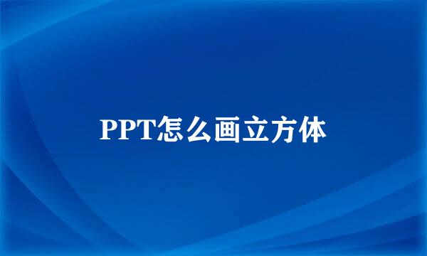 PPT怎么画立方体
