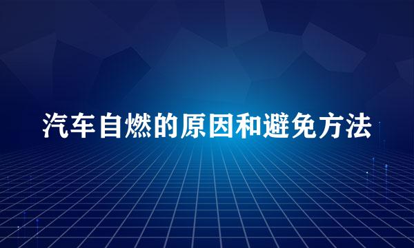 汽车自燃的原因和避免方法