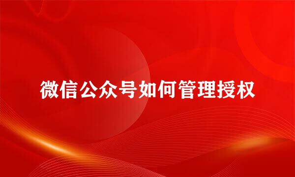 微信公众号如何管理授权