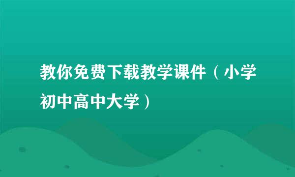 教你免费下载教学课件（小学初中高中大学）