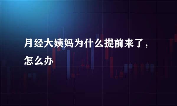 月经大姨妈为什么提前来了，怎么办